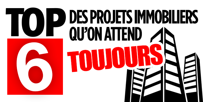 Top 6 des des projets immobiliers qu'on attend toujours
