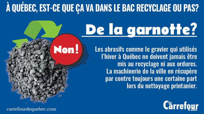 Les abrasifs comme le gravier qui utilisés l'hiver à Québec ne doivent jamais être mis au recyclage ni aux ordures. 
